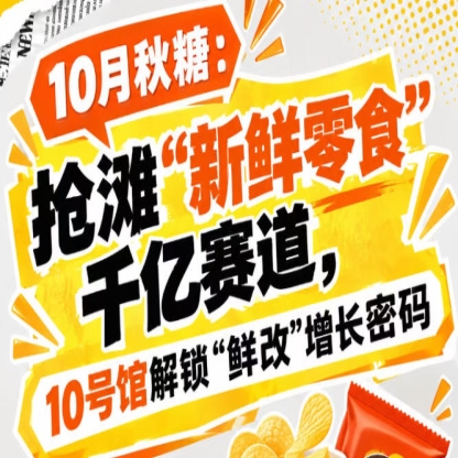 10月秋糖:亮相“新鲜零食”千亿赛道,10号馆中华厅解锁“鲜改”增长新密码
